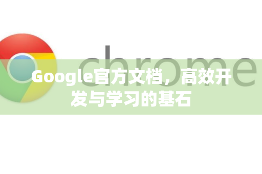 Google官方文档，高效开发与学习的基石-第1张图片-谷歌浏览器 (Google Chrome)官方下载_免费安全浏览器