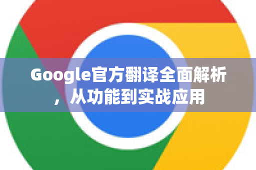 Google官方翻译全面解析，从功能到实战应用-第1张图片-谷歌浏览器 (Google Chrome)官方下载_免费安全浏览器