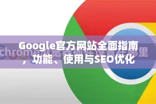 Google官方网站全面指南，功能、使用与SEO优化