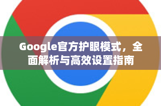 Google官方护眼模式，全面解析与高效设置指南-第1张图片-谷歌浏览器 (Google Chrome)官方下载_免费安全浏览器