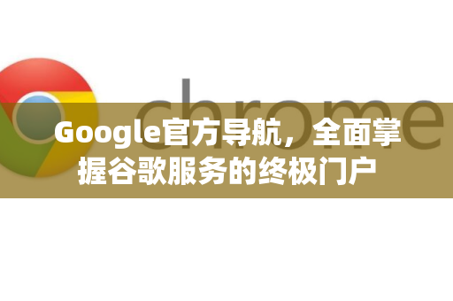 Google官方导航，全面掌握谷歌服务的终极门户