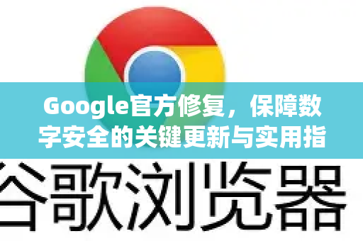 Google官方修复，保障数字安全的关键更新与实用指南