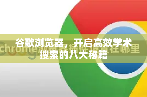 谷歌浏览器，开启高效学术搜索的八大秘籍-第1张图片-谷歌浏览器 (Google Chrome)官方下载_免费安全浏览器