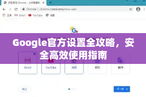 Google官方设置全攻略，安全高效使用指南