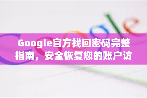 Google官方找回密码完整指南，安全恢复您的账户访问权限-第1张图片-谷歌浏览器 (Google Chrome)官方下载_免费安全浏览器