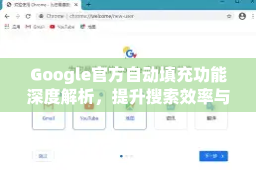 Google官方自动填充功能深度解析，提升搜索效率与用户体验的核心利器