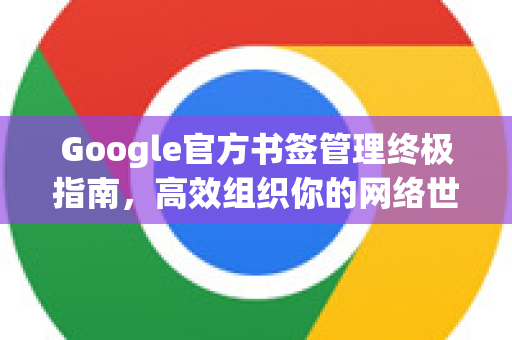 Google官方书签管理终极指南，高效组织你的网络世界