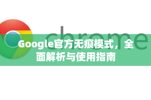 Google官方无痕模式，全面解析与使用指南-第1张图片-谷歌浏览器 (Google Chrome)官方下载_免费安全浏览器