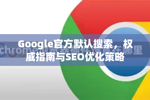 Google官方默认搜索，权威指南与SEO优化策略-第1张图片-谷歌浏览器 (Google Chrome)官方下载_免费安全浏览器