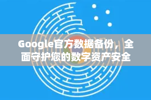 Google官方数据备份，全面守护您的数字资产安全