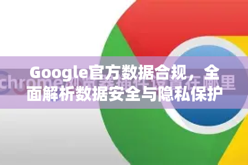 Google官方数据合规，全面解析数据安全与隐私保护的核心策略
