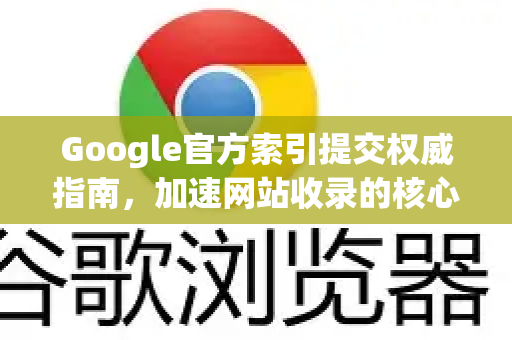 Google官方索引提交权威指南，加速网站收录的核心策略