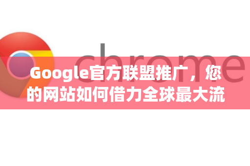 Google官方联盟推广，您的网站如何借力全球最大流量池？