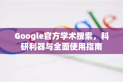 Google官方学术搜索，科研利器与全面使用指南