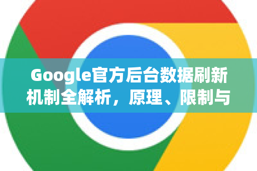Google官方后台数据刷新机制全解析，原理、限制与优化策略-第1张图片-谷歌浏览器 (Google Chrome)官方下载_免费安全浏览器