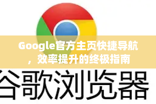Google官方主页快捷导航，效率提升的终极指南-第1张图片-谷歌浏览器 (Google Chrome)官方下载_免费安全浏览器