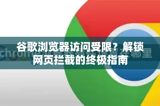 谷歌浏览器访问受限？解锁网页拦截的终极指南-第1张图片-谷歌浏览器 (Google Chrome)官方下载_免费安全浏览器
