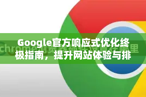 Google官方响应式优化终极指南，提升网站体验与排名的核心策略-第1张图片-谷歌浏览器 (Google Chrome)官方下载_免费安全浏览器