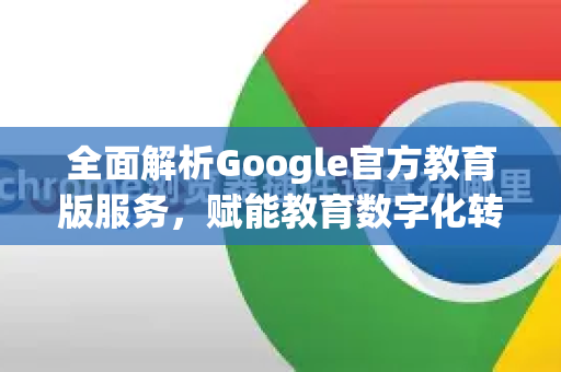 全面解析Google官方教育版服务，赋能教育数字化转型-第1张图片-谷歌浏览器 (Google Chrome)官方下载_免费安全浏览器