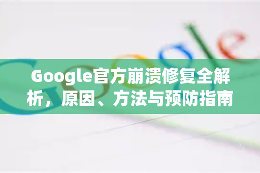 Google官方崩溃修复全解析，原因、方法与预防指南-第1张图片-谷歌浏览器 (Google Chrome)官方下载_免费安全浏览器