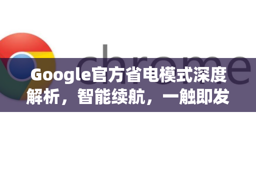 Google官方省电模式深度解析，智能续航，一触即发