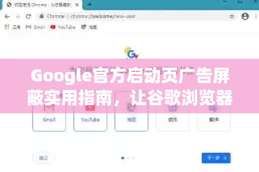 Google官方启动页广告屏蔽实用指南，让谷歌浏览器告别烦人弹窗
