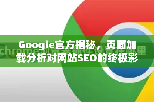 Google官方揭秘，页面加载分析对网站SEO的终极影响