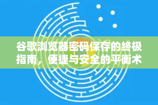谷歌浏览器密码保存的终极指南，便捷与安全的平衡术-第1张图片-谷歌浏览器 (Google Chrome)官方下载_免费安全浏览器
