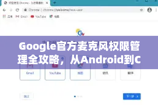 Google官方麦克风权限管理全攻略，从Android到Chrome浏览器的最佳实践