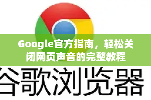 Google官方指南，轻松关闭网页声音的完整教程