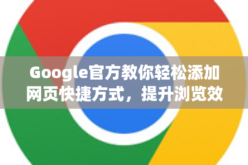 Google官方教你轻松添加网页快捷方式，提升浏览效率