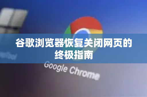 谷歌浏览器恢复关闭网页的终极指南-第1张图片-谷歌浏览器 (Google Chrome)官方下载_免费安全浏览器 谷歌浏览器恢复关闭网页的终极指南-第1张图片-谷歌浏览器 (Google Chrome)官方下载_免费安全浏览器