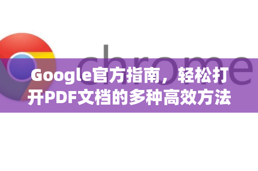 Google官方指南，轻松打开PDF文档的多种高效方法