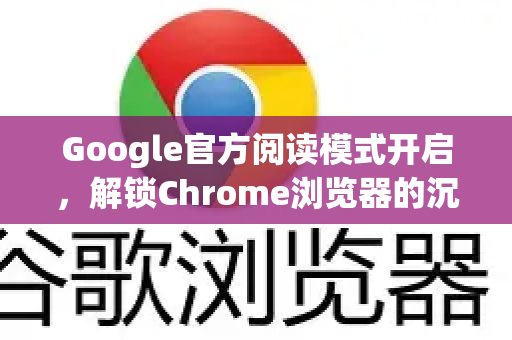 Google官方阅读模式开启，解锁Chrome浏览器的沉浸式阅读新体验