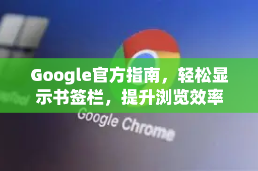 Google官方指南，轻松显示书签栏，提升浏览效率