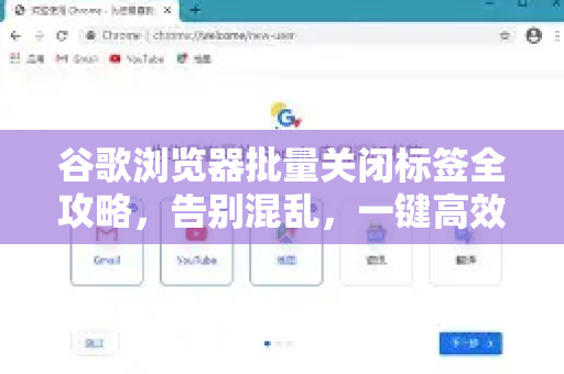 谷歌浏览器批量关闭标签全攻略，告别混乱，一键高效管理！