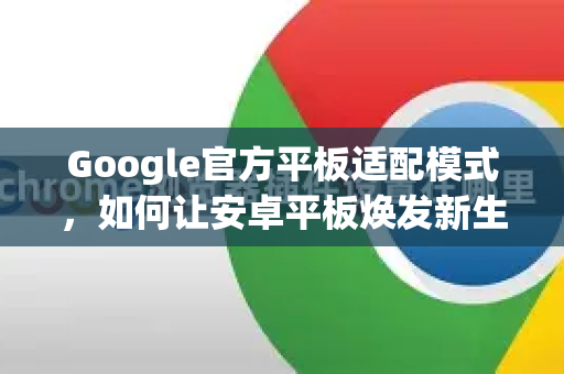 Google官方平板适配模式，如何让安卓平板焕发新生？