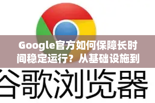 Google官方如何保障长时间稳定运行？从基础设施到谷歌浏览器的全链路揭秘-第1张图片-谷歌浏览器 (Google Chrome)官方下载_免费安全浏览器