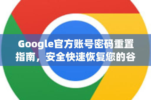 Google官方账号密码重置指南，安全快速恢复您的谷歌服务