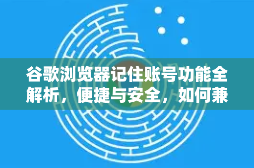 谷歌浏览器记住账号功能全解析,便捷与安全,如何兼得?-第1张图片-谷歌浏览器 (Google Chrome)官方下载_免费安全浏览器 谷歌浏览器记住账号功能全解析,便捷与安全,如何兼得?-第1张图片-谷歌浏览器 (Google Chrome)官方下载_免费安全浏览器