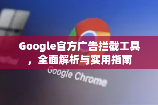 Google官方广告拦截工具，全面解析与实用指南