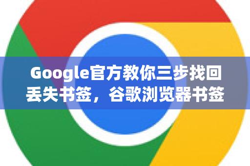 Google官方教你三步找回丢失书签，谷歌浏览器书签恢复全攻略