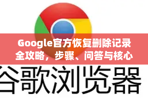 Google官方恢复删除记录全攻略，步骤、问答与核心技巧