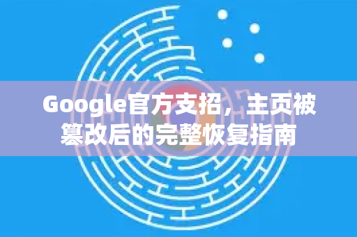 Google官方支招，主页被篡改后的完整恢复指南