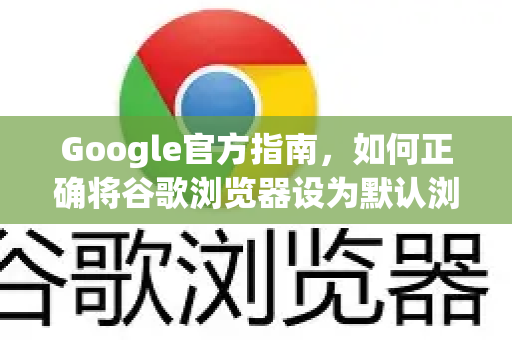 Google官方指南，如何正确将谷歌浏览器设为默认浏览器？