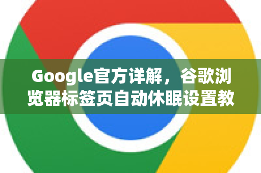 Google官方详解，谷歌浏览器标签页自动休眠设置教程与优化技巧-第1张图片-谷歌浏览器 (Google Chrome)官方下载_免费安全浏览器