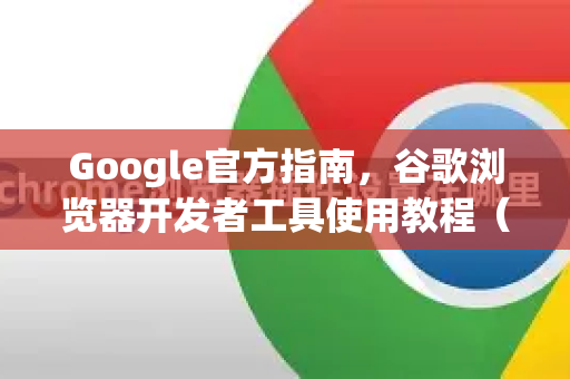 Google官方指南，谷歌浏览器开发者工具使用教程（2025精华版）-第1张图片-谷歌浏览器 (Google Chrome)官方下载_免费安全浏览器