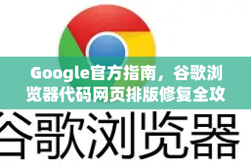 Google官方指南，谷歌浏览器代码网页排版修复全攻略-第1张图片-谷歌浏览器 (Google Chrome)官方下载_免费安全浏览器