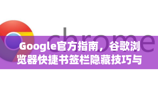 Google官方指南，谷歌浏览器快捷书签栏隐藏技巧与常见问题解答