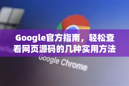 Google官方指南，轻松查看网页源码的几种实用方法
